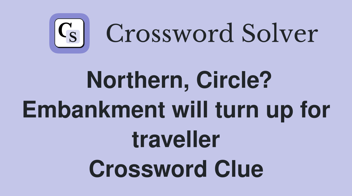 Northern, Circle? Embankment will turn up for traveller Crossword Clue