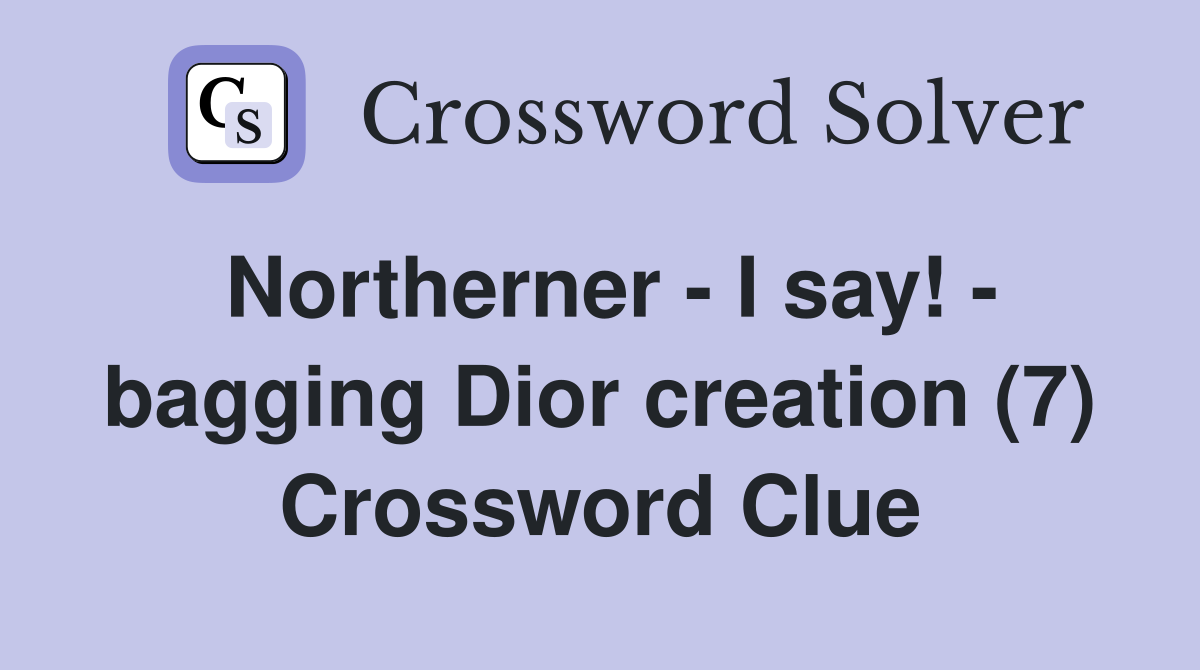 Northerner - I say! - bagging Dior creation (7) Crossword Clue