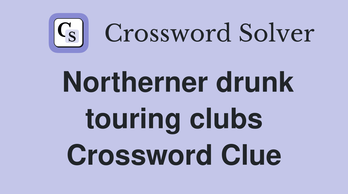Northerner drunk touring clubs Crossword Clue