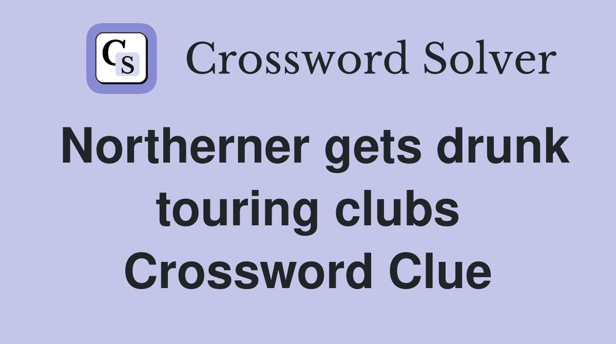 Northerner gets drunk touring clubs Crossword Clue