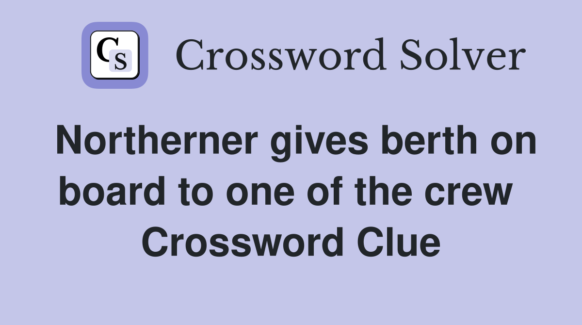 Northerner gives berth on board to one of the crew  Crossword Clue