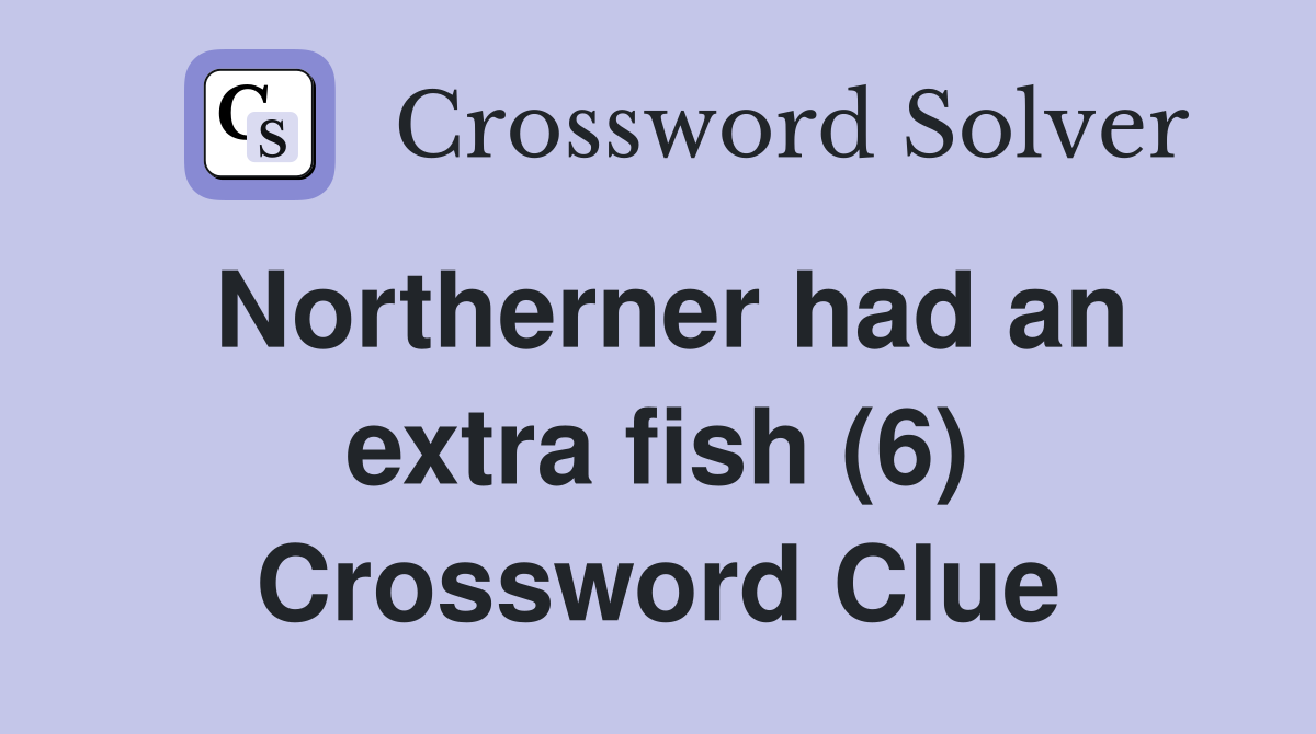 Northerner had an extra fish (6) Crossword Clue