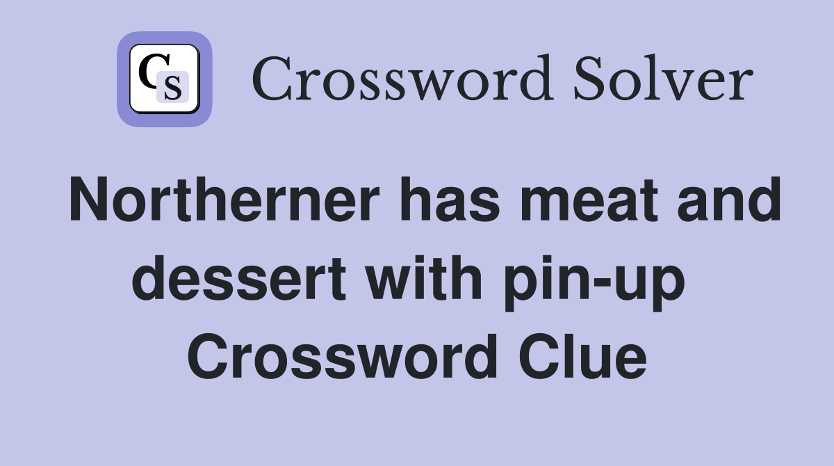 Northerner has meat and dessert with pin-up  Crossword Clue
