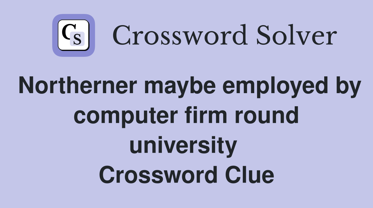 Northerner maybe employed by computer firm round university  Crossword Clue