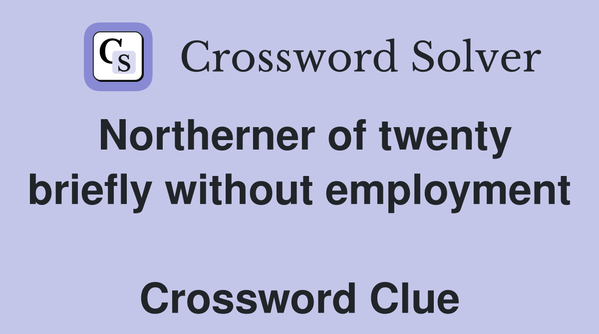 Northerner of twenty briefly without employment  Crossword Clue