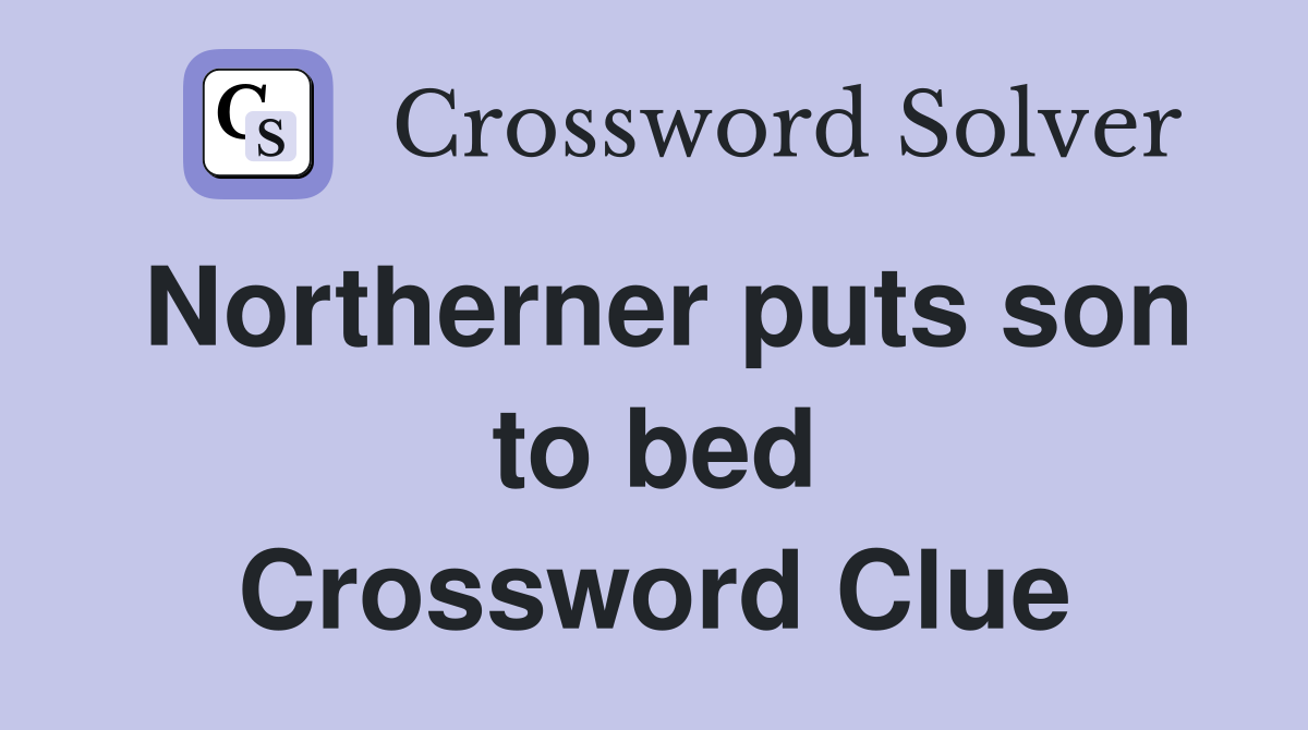 Northerner puts son to bed Crossword Clue