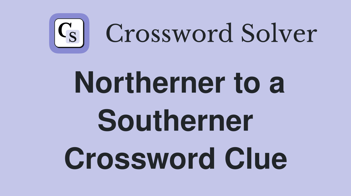 Northerner to a Southerner Crossword Clue