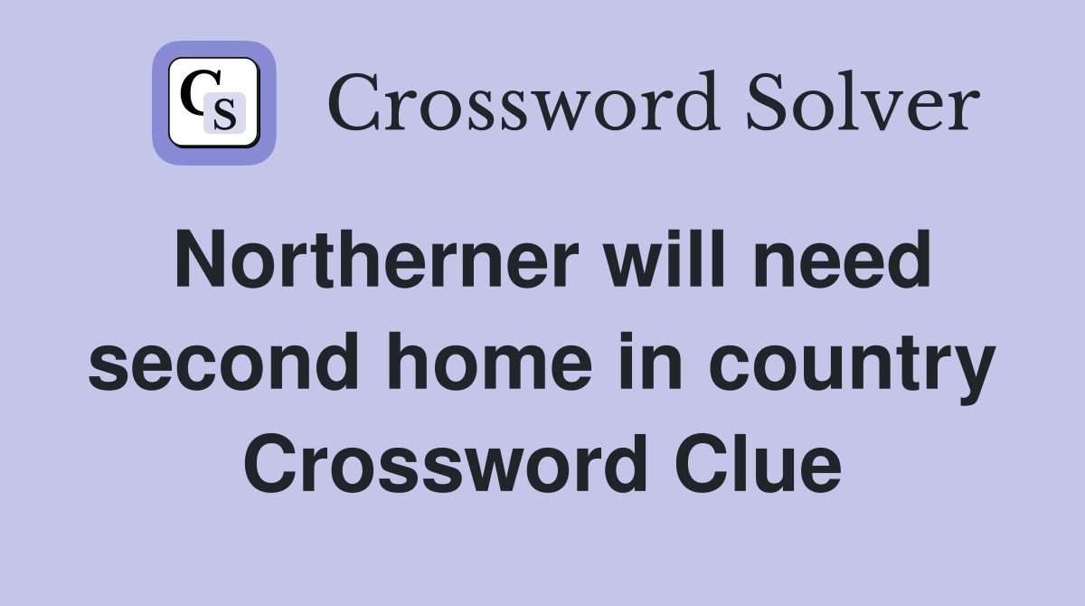 Northerner will need second home in country Crossword Clue