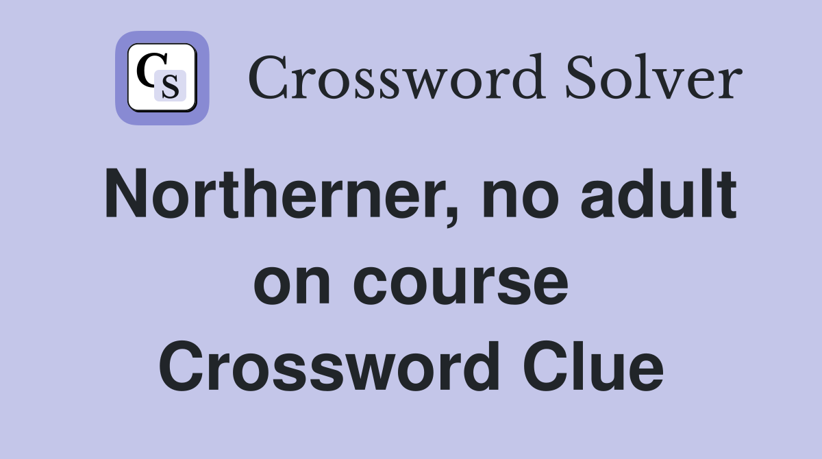 Northerner, no adult on course Crossword Clue