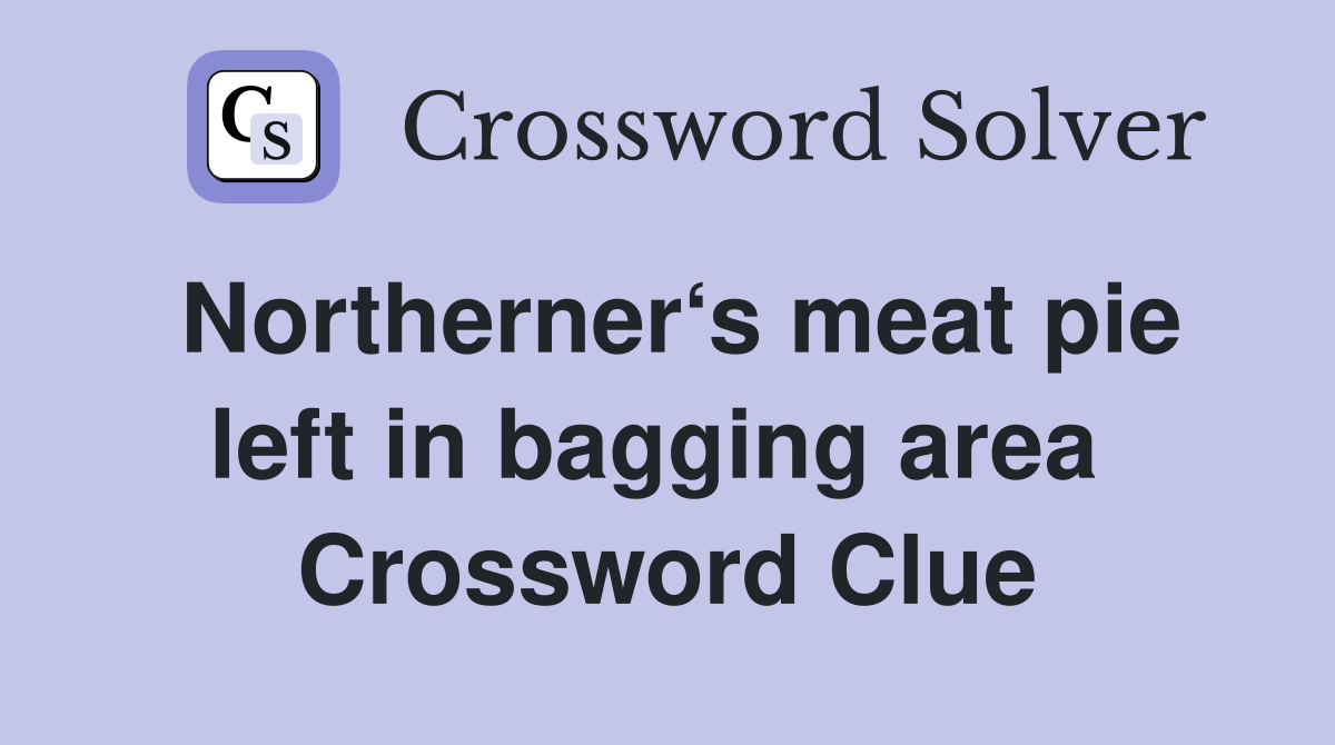 Northerner‘s meat pie left in bagging area  Crossword Clue