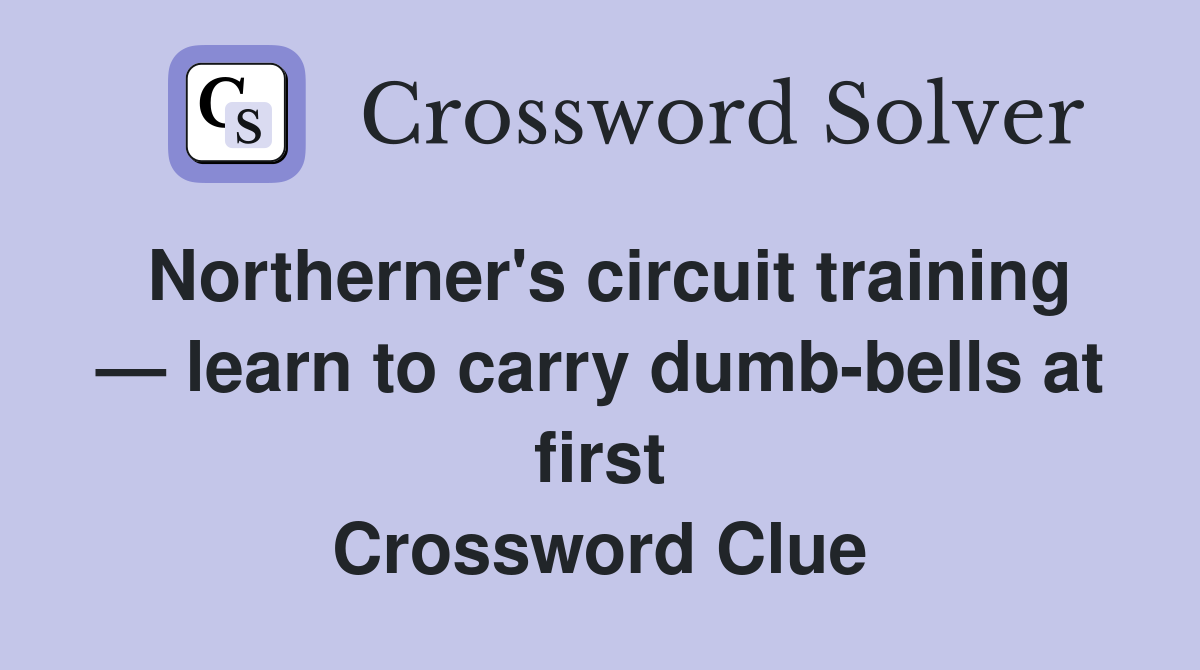 Northerner's circuit training — learn to carry dumb-bells at first Crossword Clue