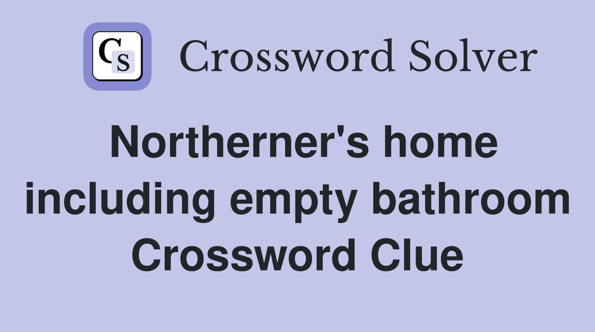 Northerner's home including empty bathroom Crossword Clue