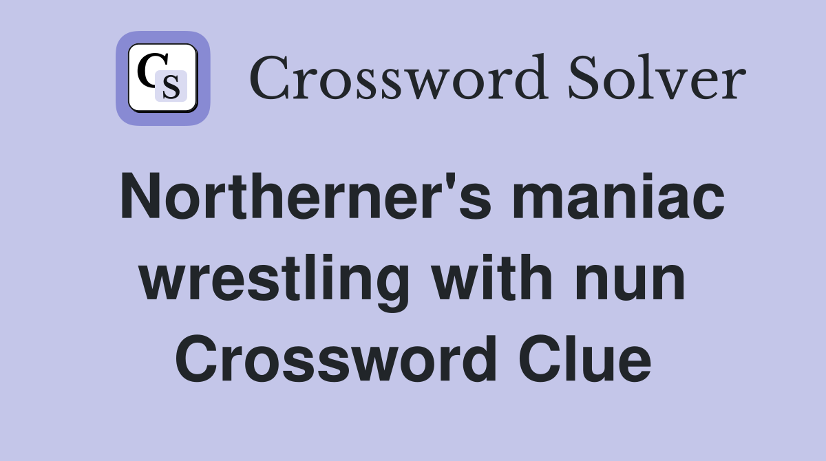 Northerner's maniac wrestling with nun Crossword Clue