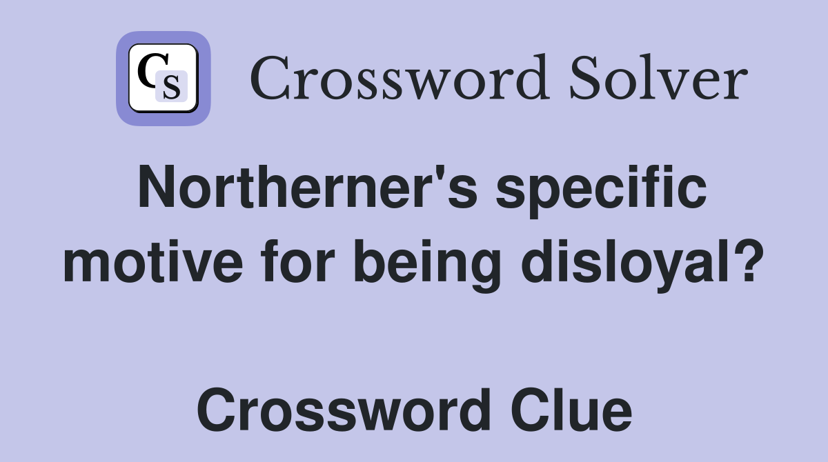 Northerner's specific motive for being disloyal?  Crossword Clue