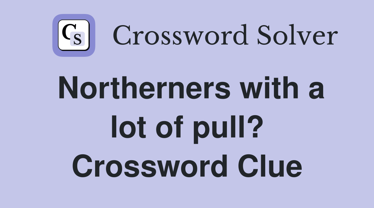 Northerners with a lot of pull? Crossword Clue