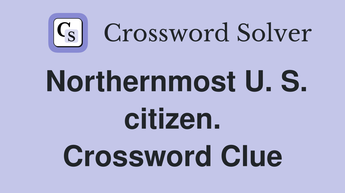 Northernmost U. S. citizen. Crossword Clue