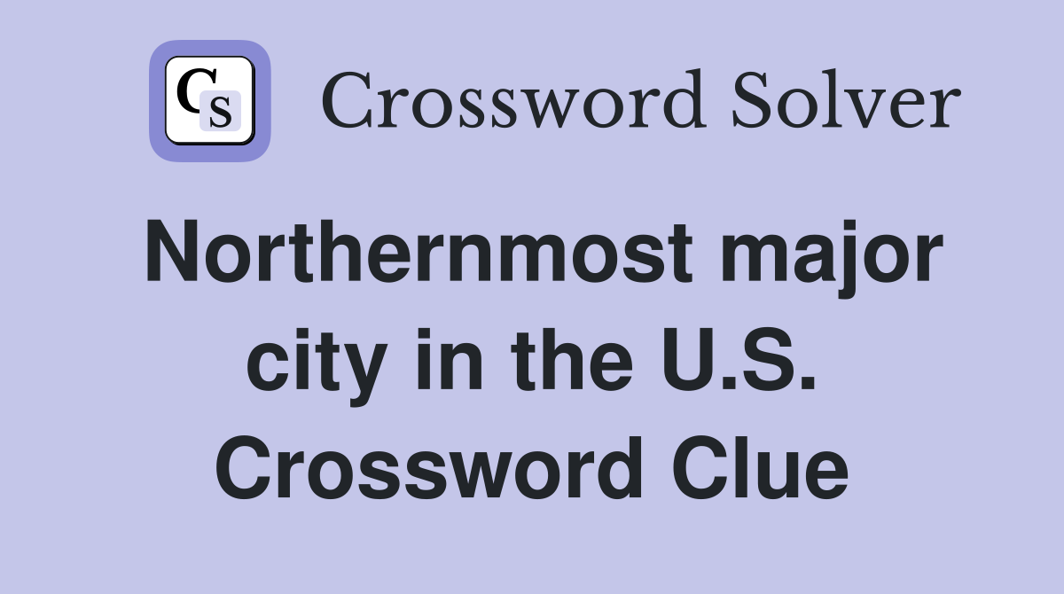 Northernmost major city in the U.S. Crossword Clue