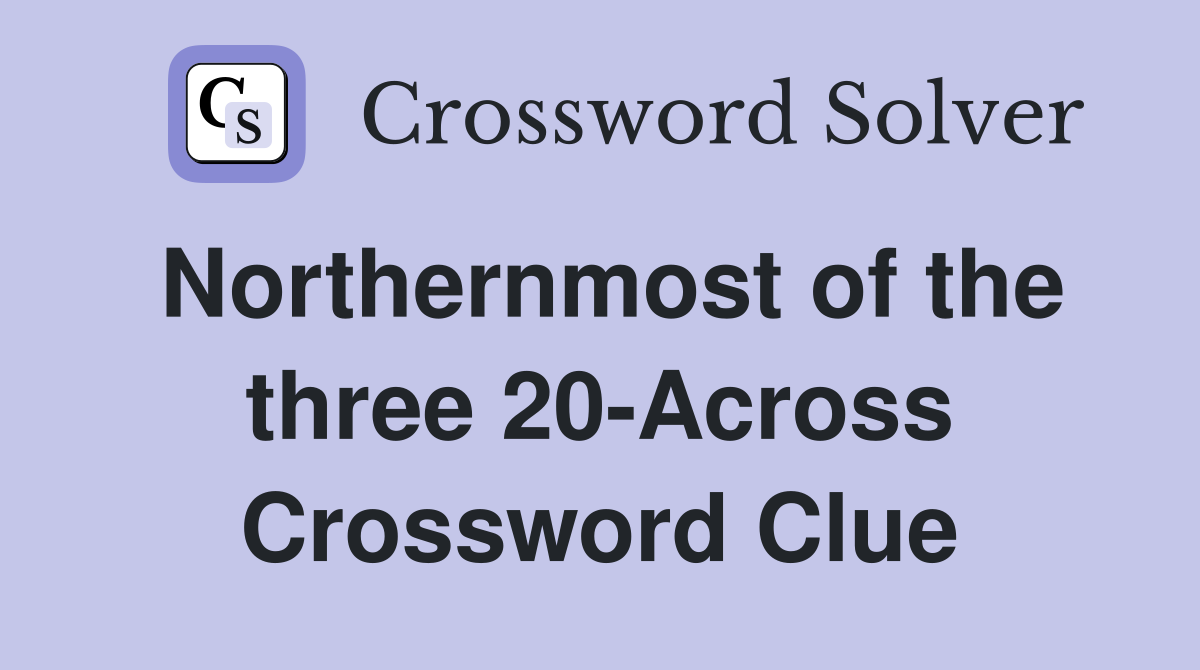 Northernmost of the three 20-Across Crossword Clue