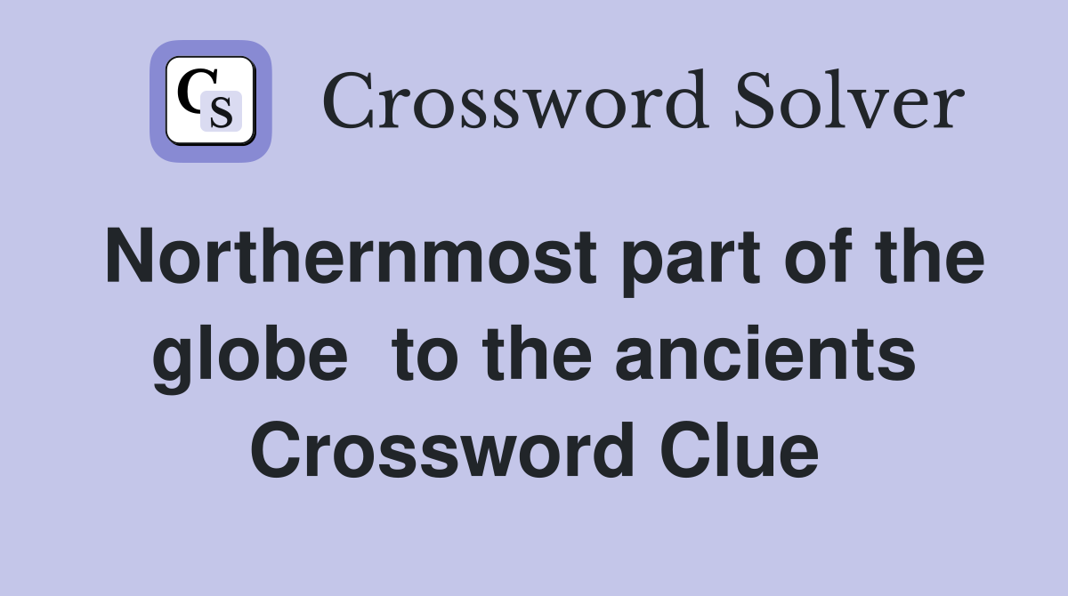 Northernmost part of the globe  to the ancients Crossword Clue