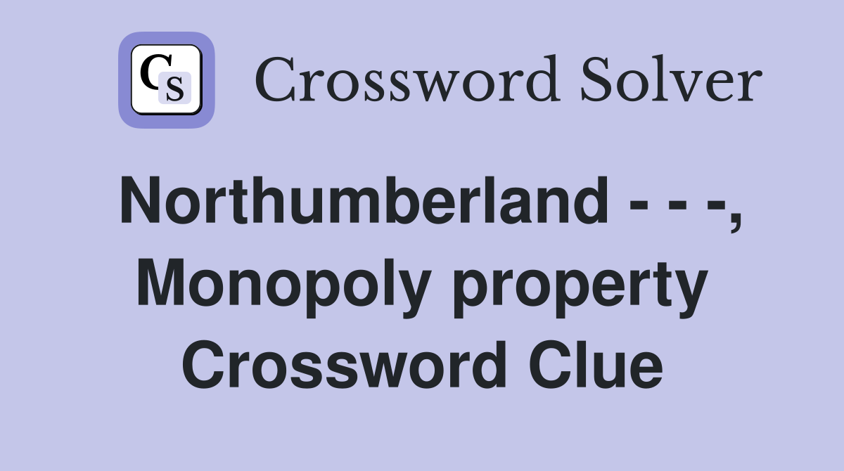 Northumberland - - -, Monopoly property Crossword Clue
