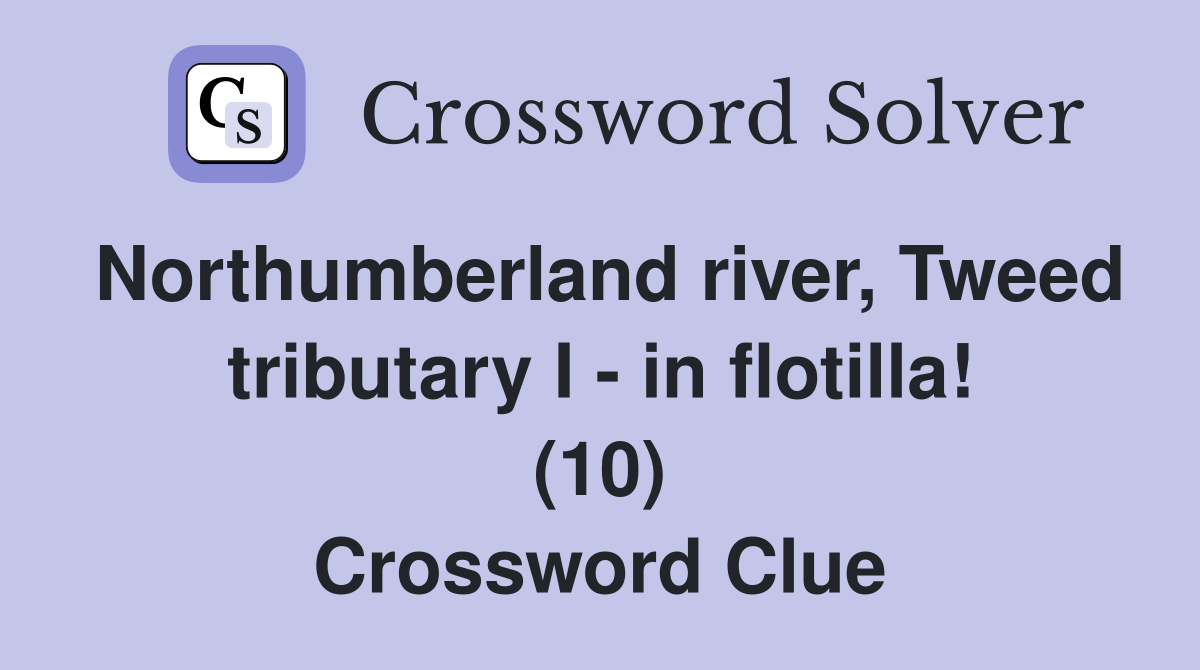 Northumberland river, Tweed tributary I - in flotilla! (10) Crossword Clue