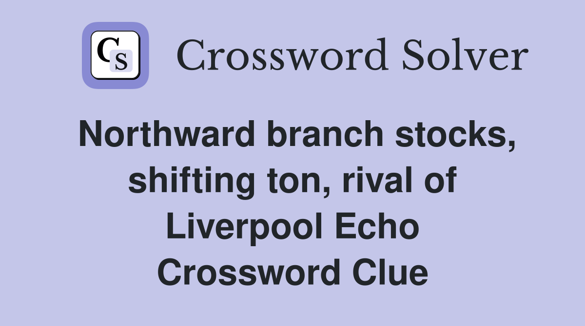 Northward branch stocks, shifting ton, rival of Liverpool Echo Crossword Clue
