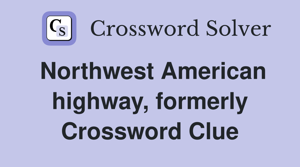 Northwest American highway, formerly Crossword Clue