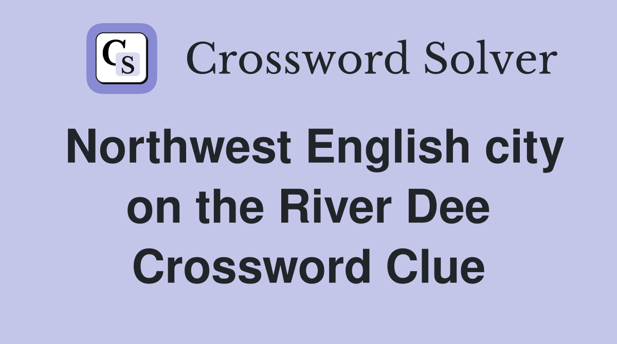Northwest English city on the River Dee Crossword Clue