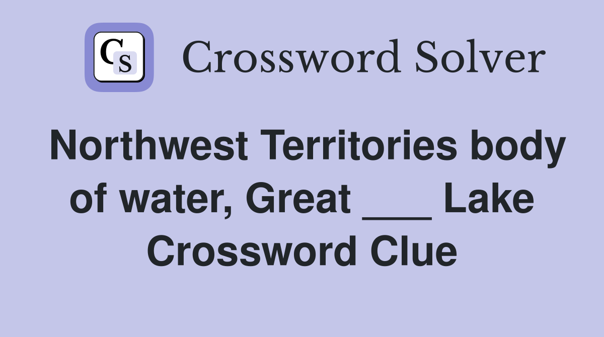 Northwest Territories body of water, Great ___ Lake Crossword Clue