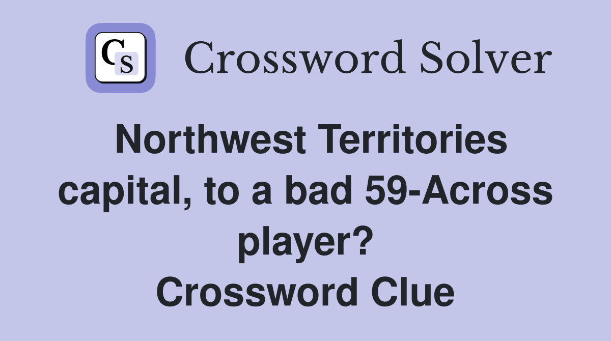 Northwest Territories capital, to a bad 59-Across player? Crossword Clue