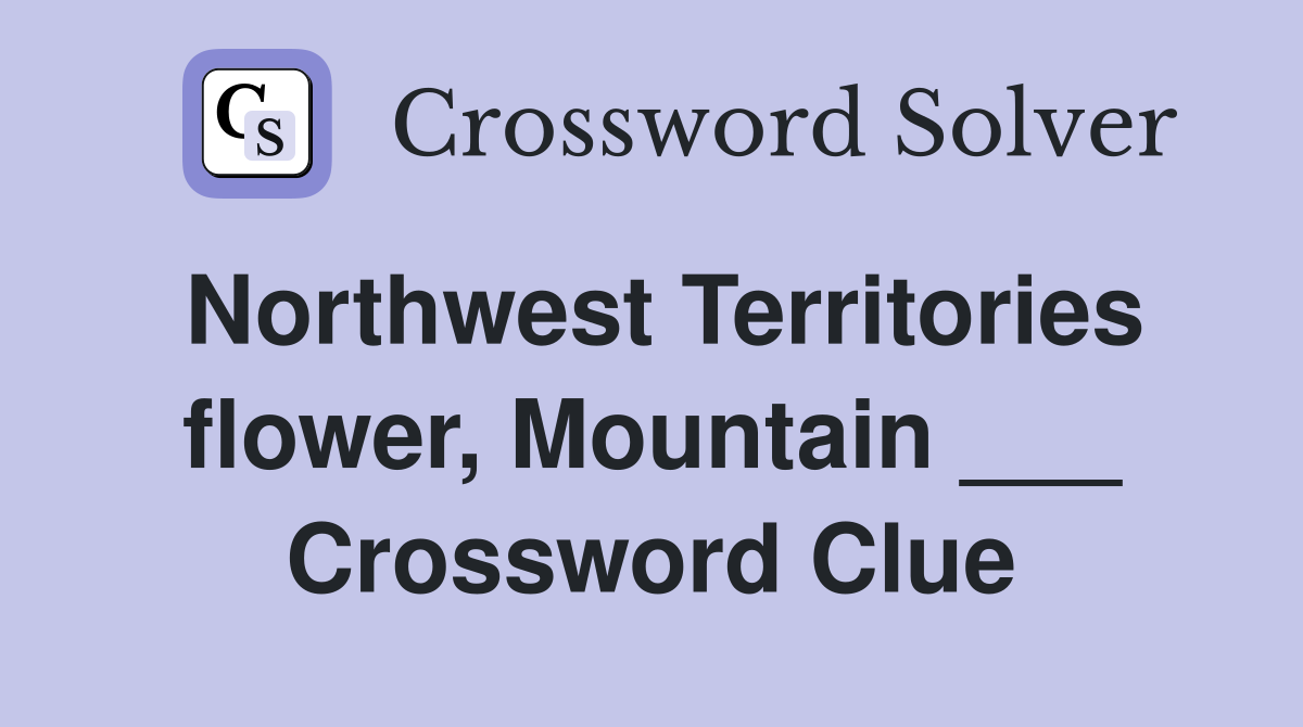 Northwest Territories flower, Mountain ___ Crossword Clue