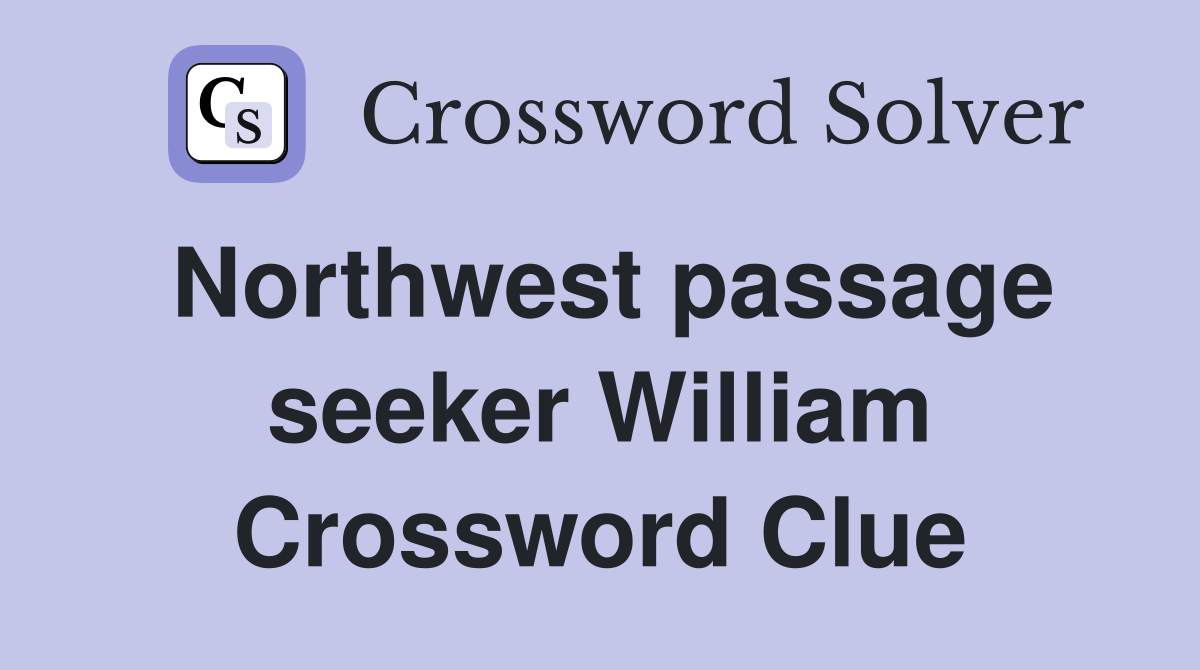 Northwest passage seeker William Crossword Clue