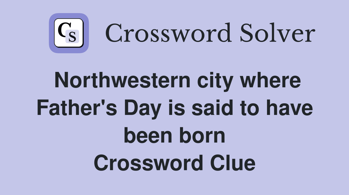 Northwestern city where Father's Day is said to have been born Crossword Clue