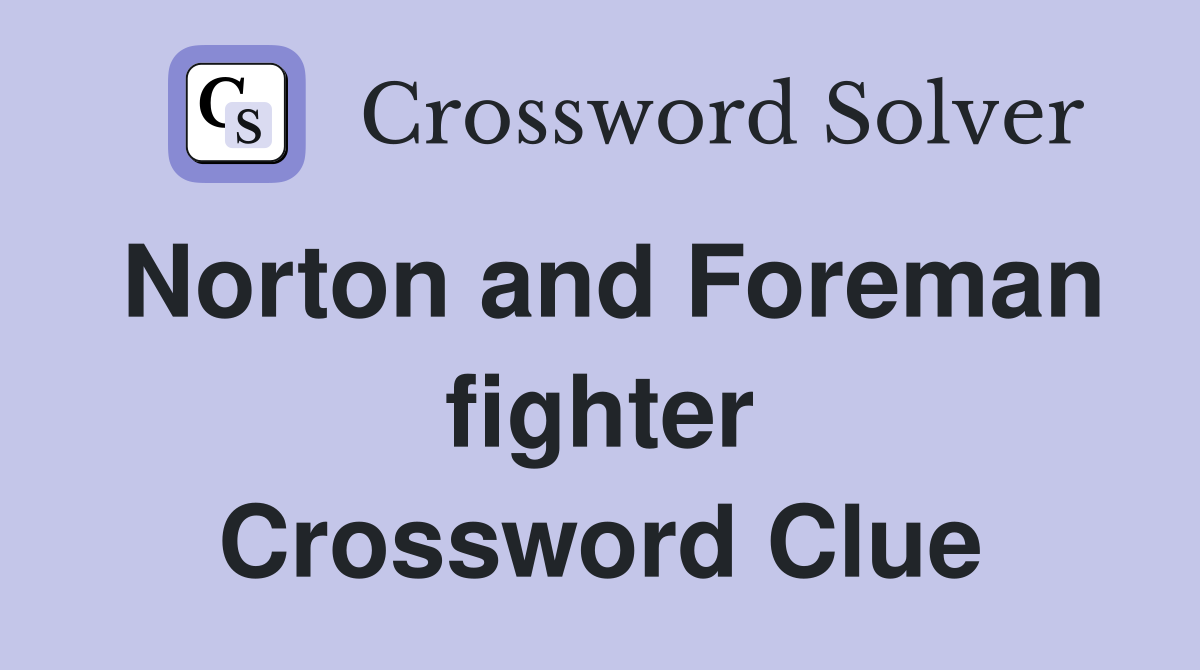 Norton and Foreman fighter Crossword Clue