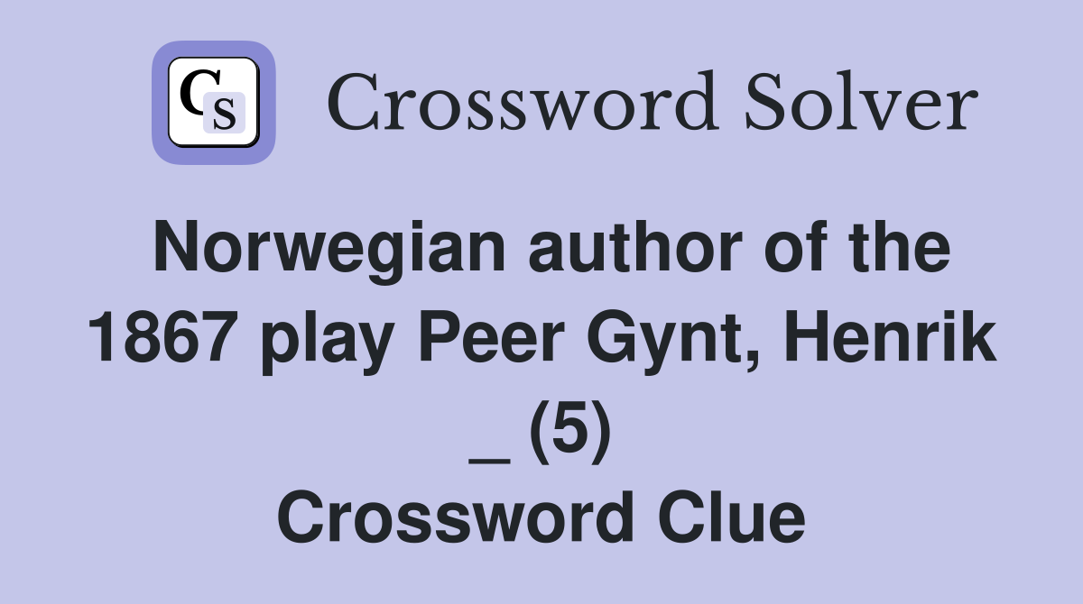 Norwegian author of the 1867 play Peer Gynt, Henrik _ (5) Crossword Clue