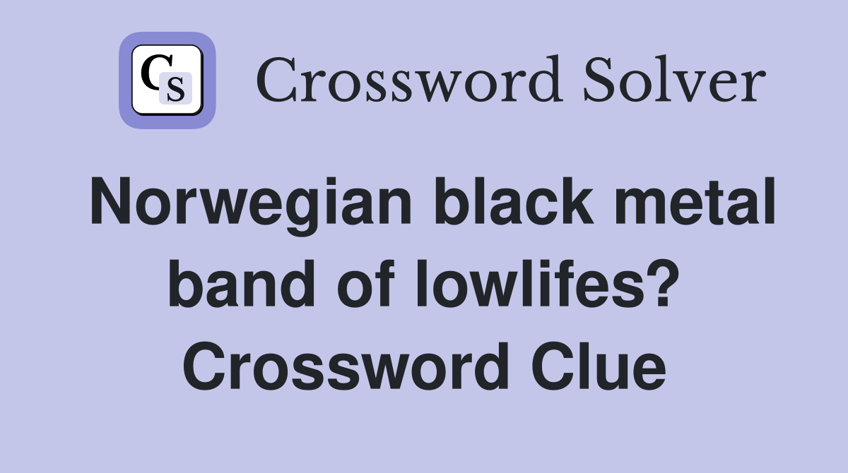 Norwegian black metal band of lowlifes? Crossword Clue