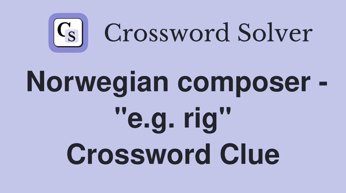 Norwegian composer - "e.g. rig" Crossword Clue