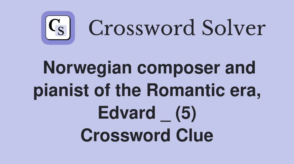 Norwegian composer and pianist of the Romantic era, Edvard _ (5) Crossword Clue