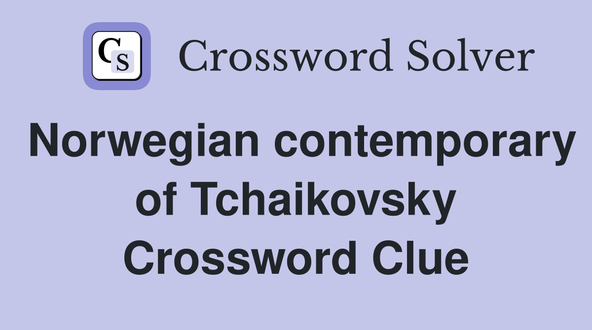 Norwegian contemporary of Tchaikovsky Crossword Clue