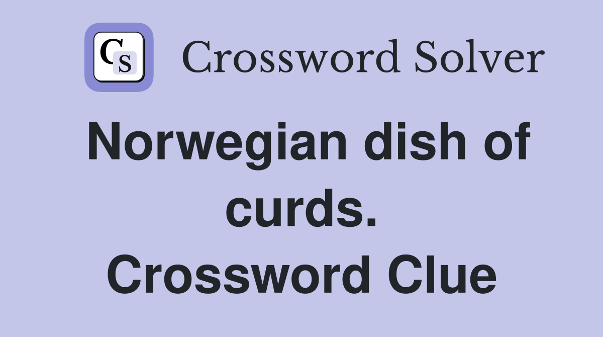 Norwegian dish of curds. Crossword Clue
