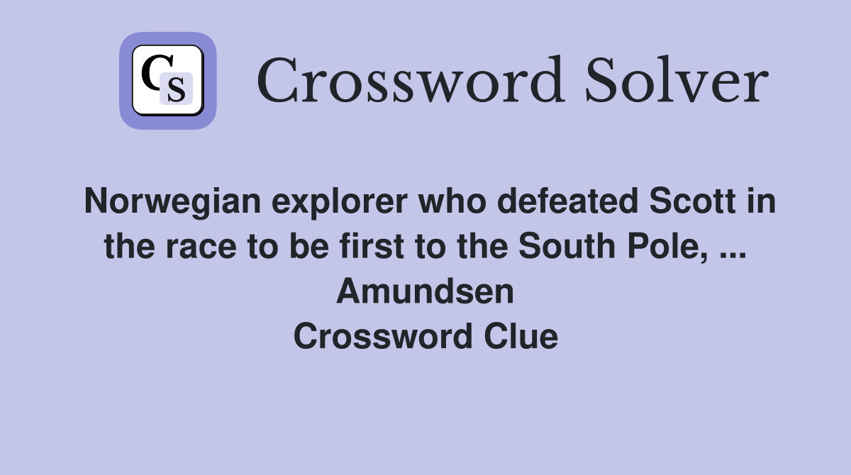 Norwegian explorer who defeated Scott in the race to be first to the South Pole, ... Amundsen Crossword Clue