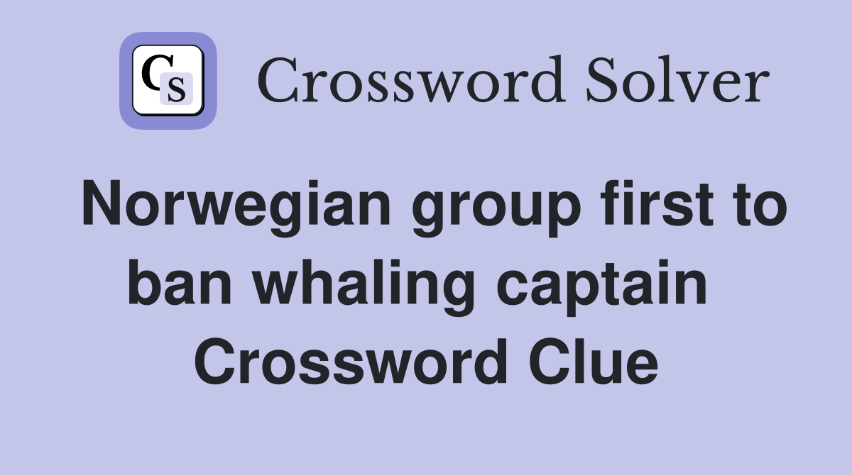 Norwegian group first to ban whaling captain  Crossword Clue