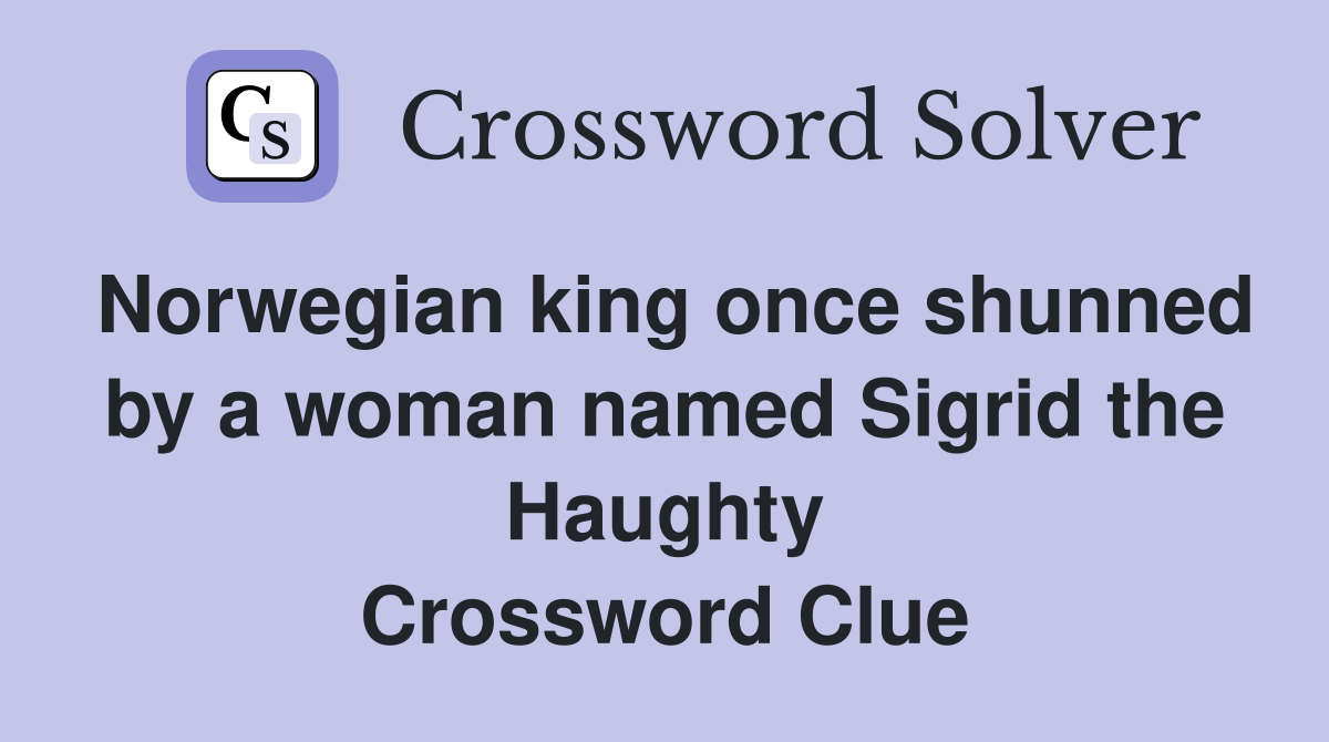 Norwegian king once shunned by a woman named Sigrid the Haughty Crossword Clue