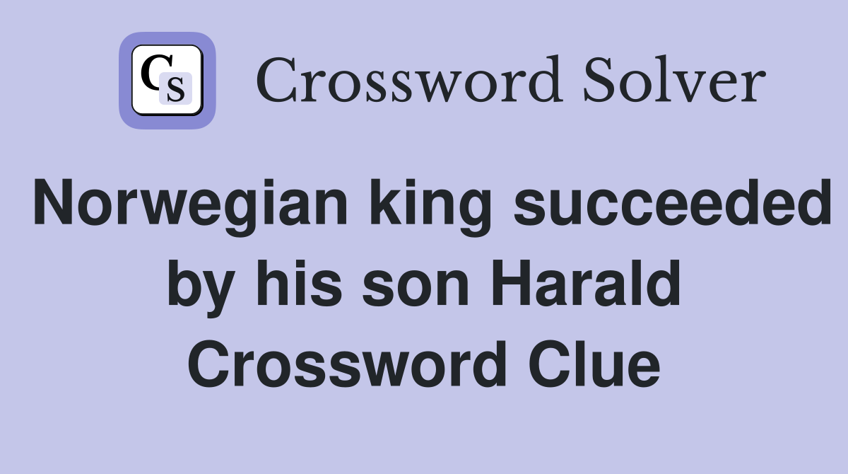 Norwegian king succeeded by his son Harald Crossword Clue