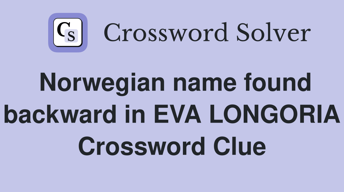 Norwegian name found backward in EVA LONGORIA Crossword Clue