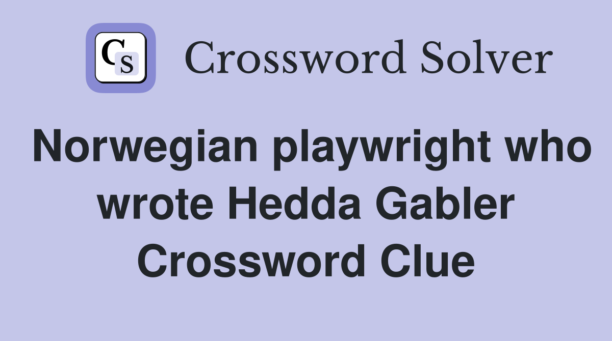 Norwegian playwright who wrote Hedda Gabler Crossword Clue