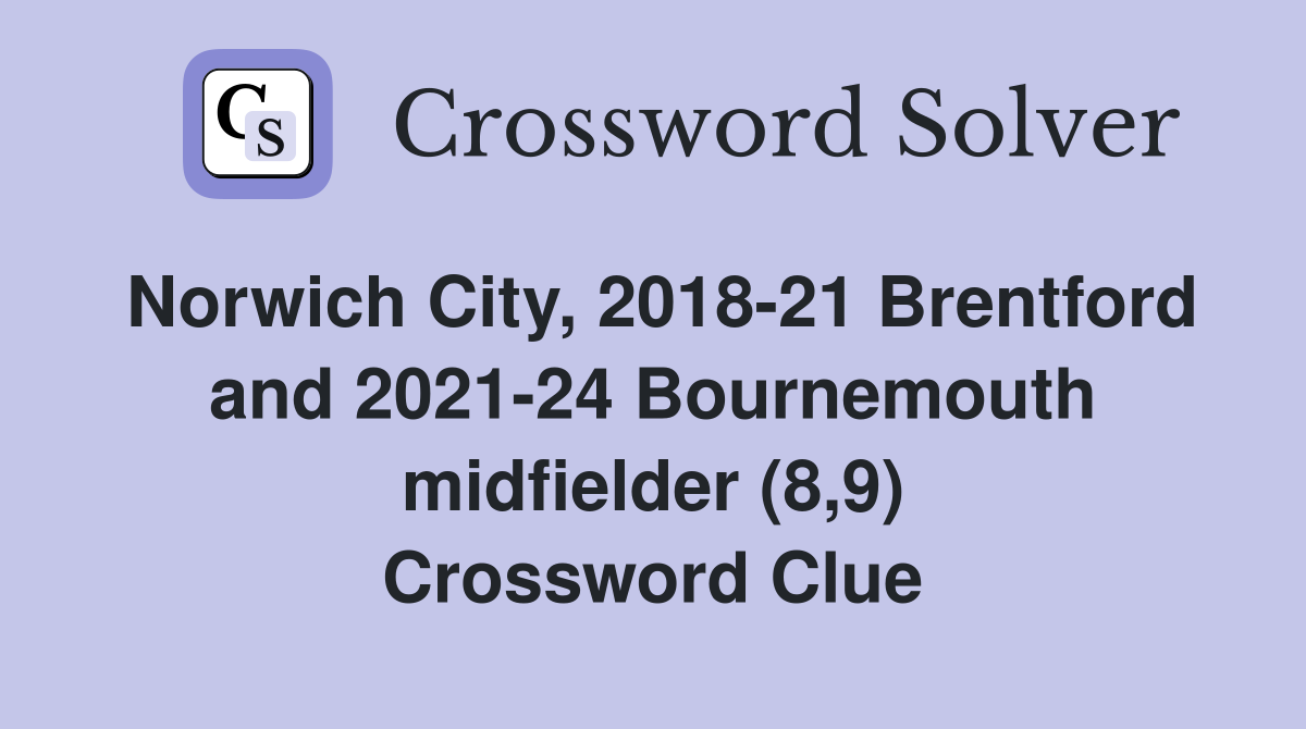 Norwich City, 2018-21 Brentford and 2021-24 Bournemouth midfielder (8,9) Crossword Clue