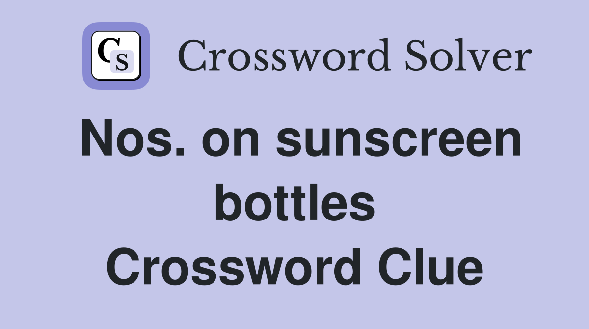 Nos. on sunscreen bottles Crossword Clue