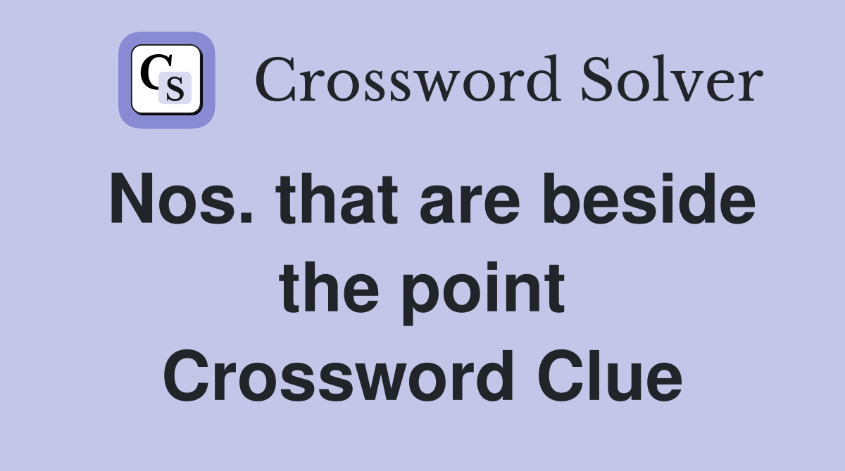 Nos. that are beside the point Crossword Clue