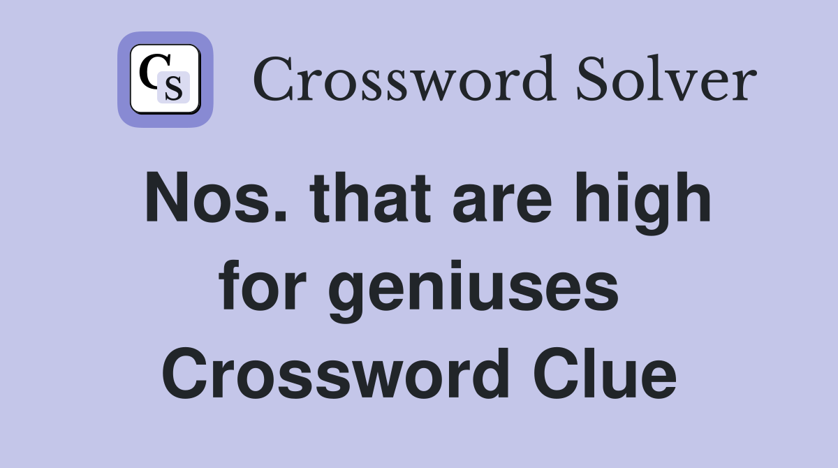 Nos. that are high for geniuses Crossword Clue